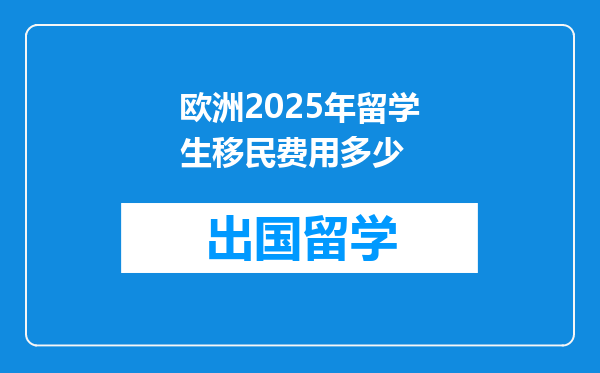 欧洲2025年留学生移民费用多少