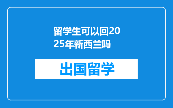 留学生可以回2025年新西兰吗