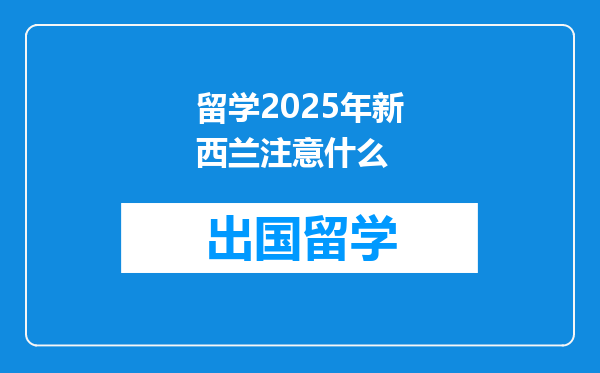 留学2025年新西兰注意什么