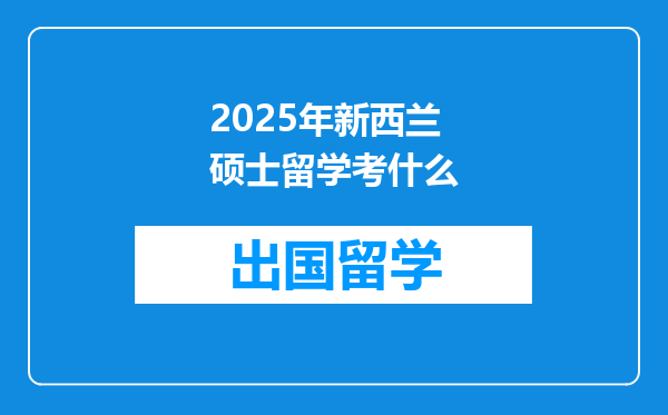 2025年新西兰硕士留学考什么