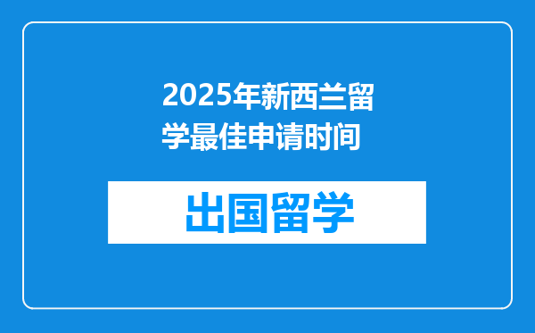 2025年新西兰留学最佳申请时间