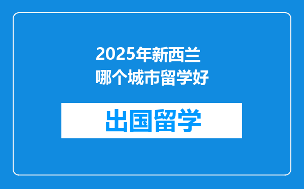 2025年新西兰哪个城市留学好