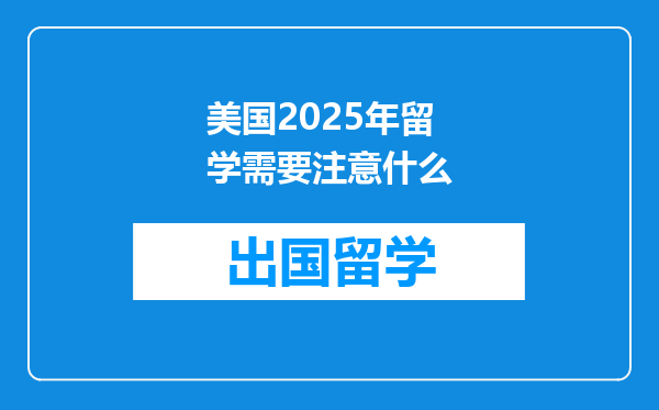 美国2025年留学需要注意什么