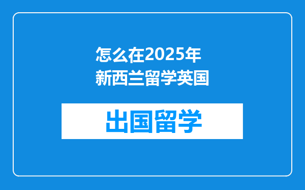 怎么在2025年新西兰留学英国