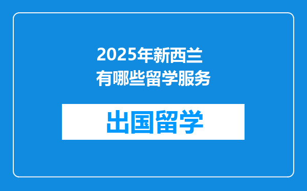 2025年新西兰有哪些留学服务