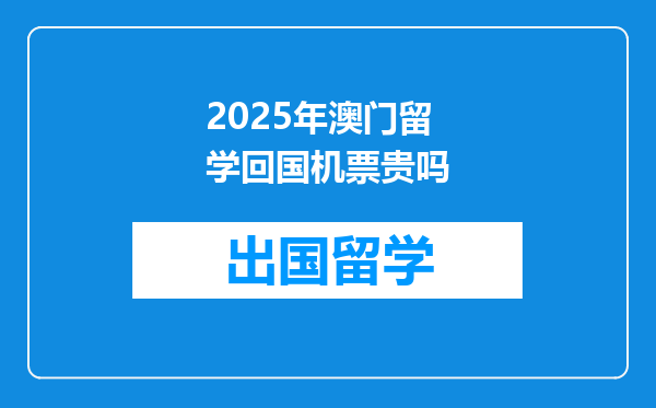 2025年澳门留学回国机票贵吗