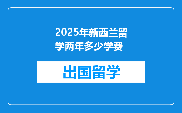 2025年新西兰留学两年多少学费