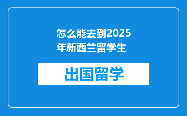 怎么能去到2025年新西兰留学生