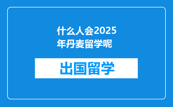 什么人会2025年丹麦留学呢