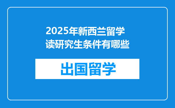 2025年新西兰留学读研究生条件有哪些