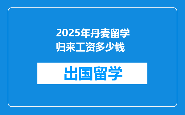 2025年丹麦留学归来工资多少钱
