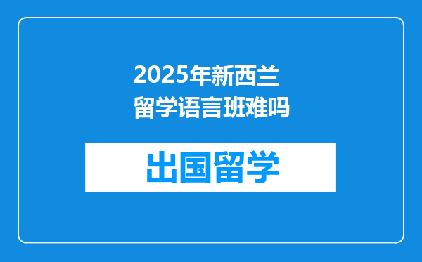 2025年新西兰留学语言班难吗