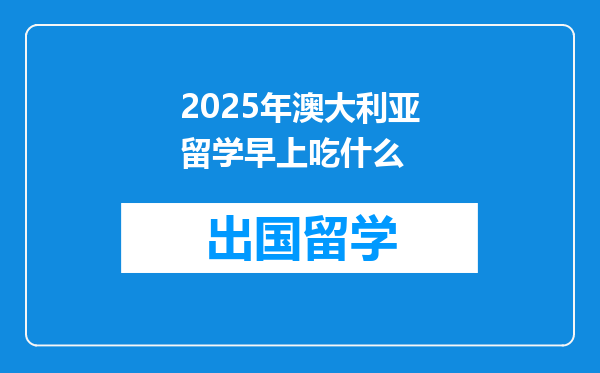 2025年澳大利亚留学早上吃什么