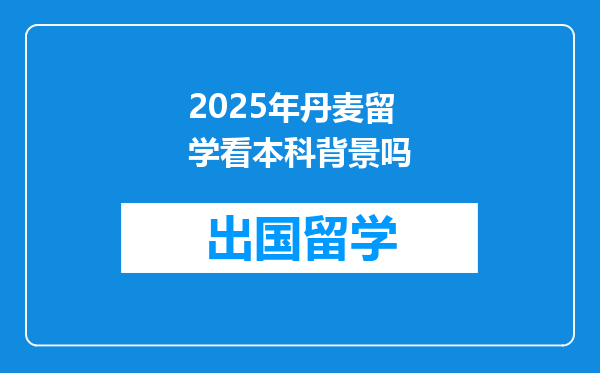 2025年丹麦留学看本科背景吗