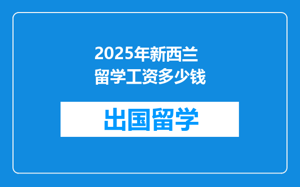 2025年新西兰留学工资多少钱