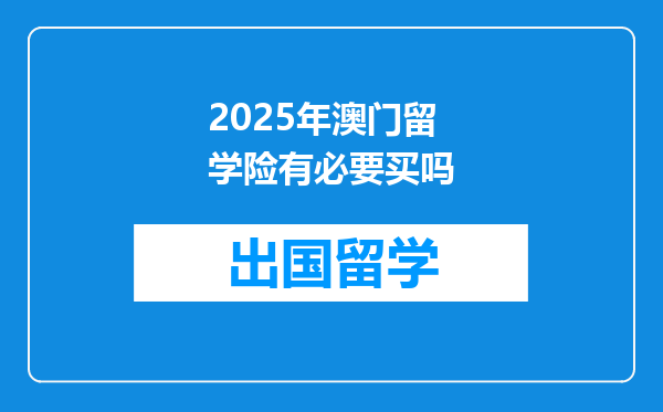 2025年澳门留学险有必要买吗