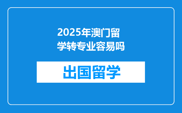 2025年澳门留学转专业容易吗