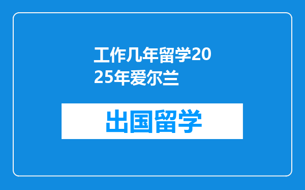 工作几年留学2025年爱尔兰
