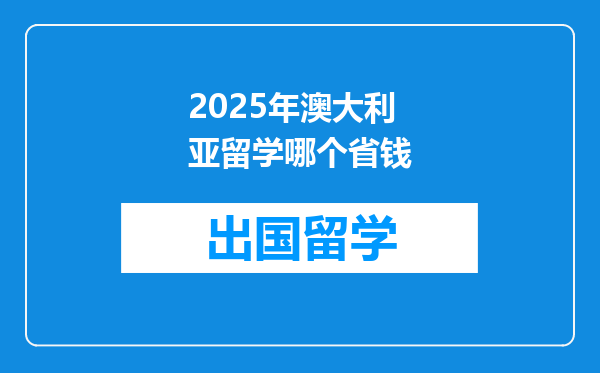 2025年澳大利亚留学哪个省钱