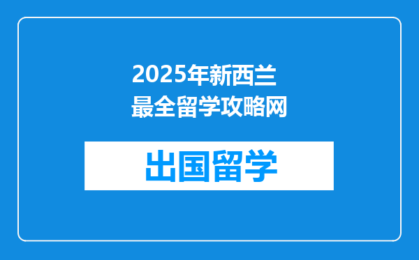 2025年新西兰最全留学攻略网