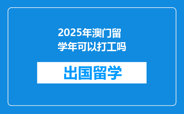 2025年澳门留学年可以打工吗