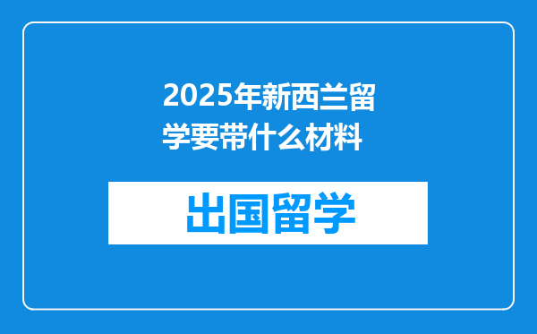 2025年新西兰留学要带什么材料