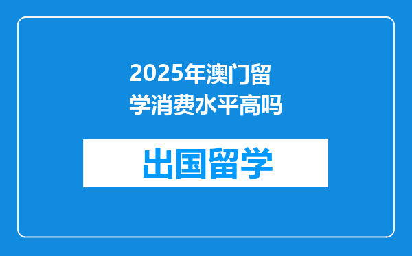 2025年澳门留学消费水平高吗