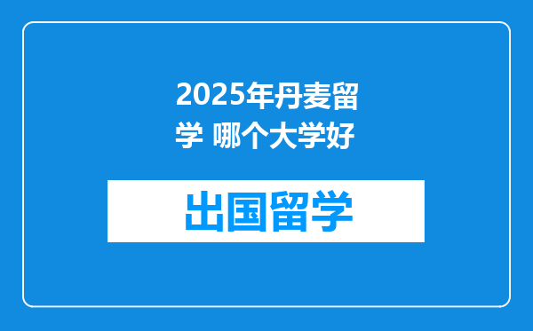 2025年丹麦留学 哪个大学好