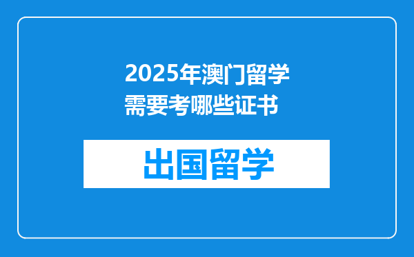 2025年澳门留学需要考哪些证书