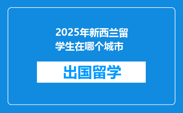 2025年新西兰留学生在哪个城市
