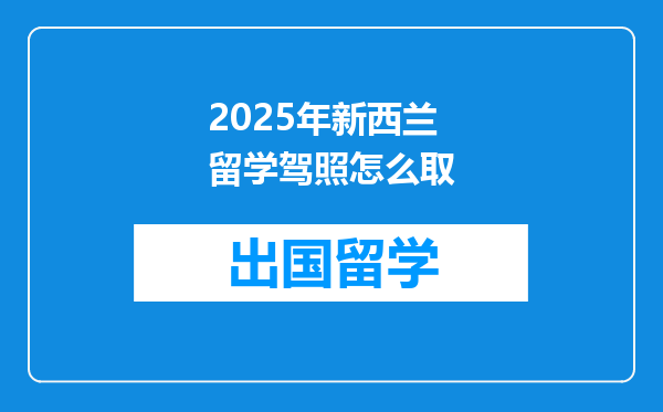 2025年新西兰留学驾照怎么取