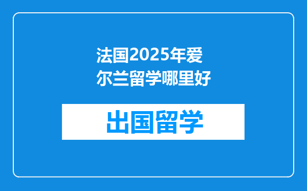 法国2025年爱尔兰留学哪里好