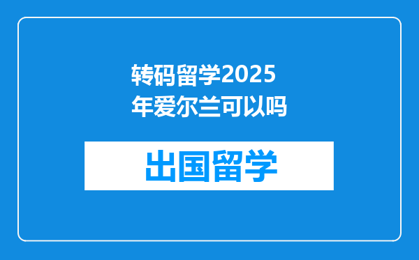 转码留学2025年爱尔兰可以吗