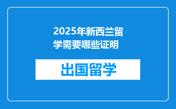 2025年新西兰留学需要哪些证明
