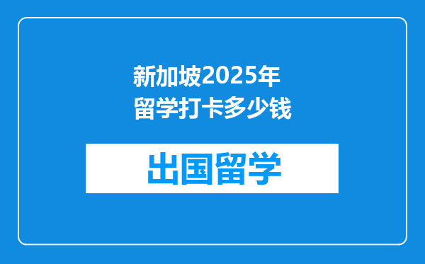 新加坡2025年留学打卡多少钱