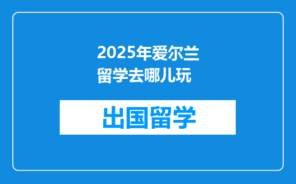 2025年爱尔兰留学去哪儿玩
