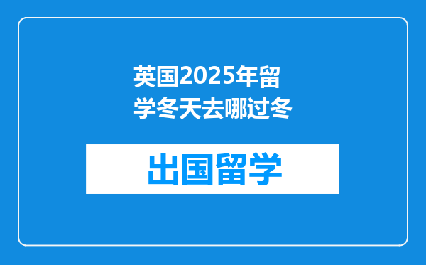 英国2025年留学冬天去哪过冬