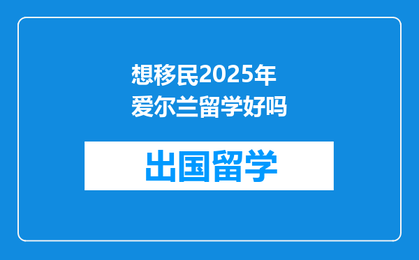 想移民2025年爱尔兰留学好吗