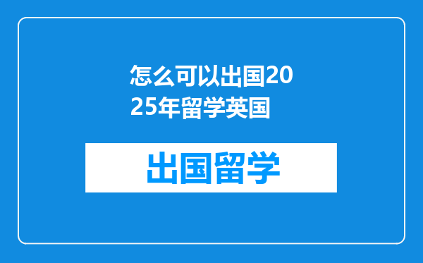怎么可以出国2025年留学英国