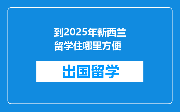 到2025年新西兰留学住哪里方便