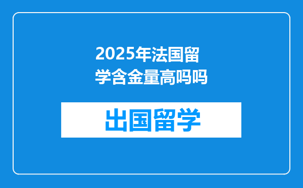 2025年法国留学含金量高吗吗