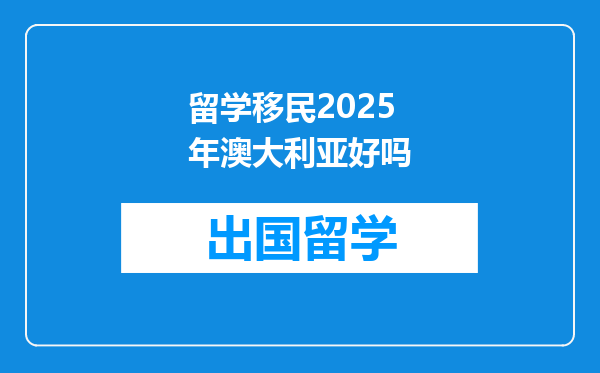 留学移民2025年澳大利亚好吗