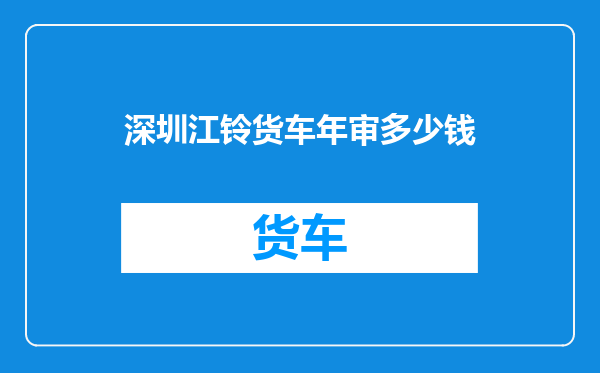 深圳江铃货车年审多少钱