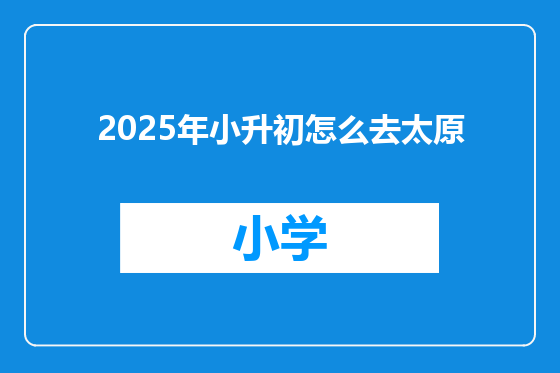 2025年小升初怎么去太原
