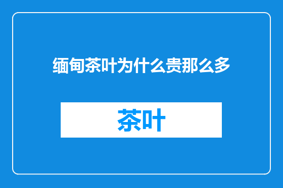 缅甸茶叶为什么贵那么多