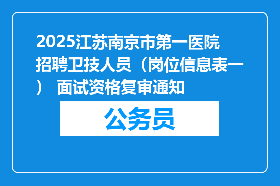 2025江苏南京市第一医院招聘卫技人员（岗位信息表一） 面试资格复审通知