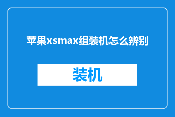 苹果xsmax组装机怎么辨别