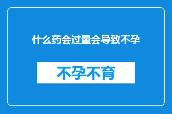 什么药会过量会导致不孕
