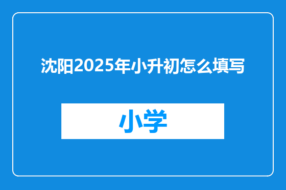 沈阳2025年小升初怎么填写