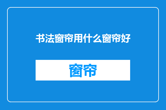 书法窗帘用什么窗帘好